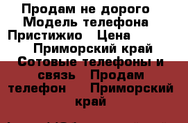 Продам не дорого › Модель телефона ­ Пристижио › Цена ­ 6 500 - Приморский край Сотовые телефоны и связь » Продам телефон   . Приморский край